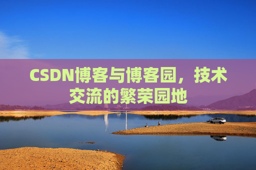 CSDN博客与博客园,技术交流的繁荣园地 CSDN博客与博客园,技术交流的繁荣园地